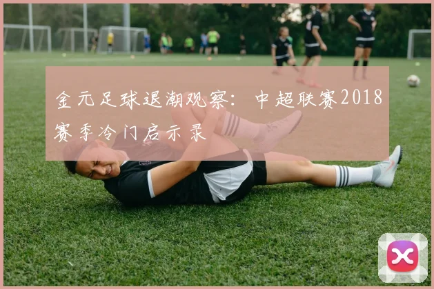 金元足球退潮观察:中超联赛2018赛季冷门启示录