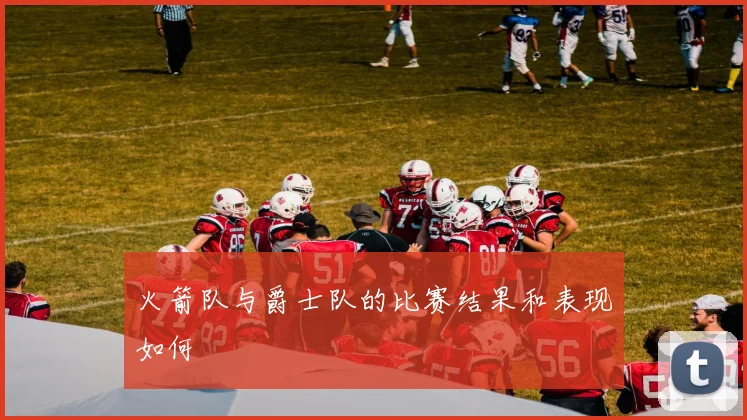 火箭队与爵士队的比赛结果和表现如何