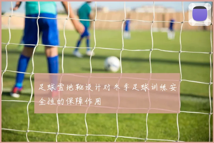 足球雪地靴设计对冬季足球训练安全性的保障作用