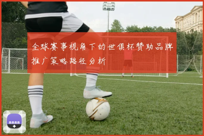 全球赛事视角下的世俱杯赞助品牌推广策略路径分析