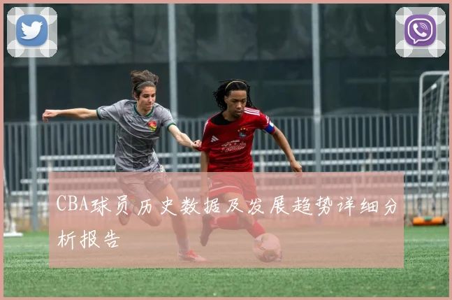 CBA球员历史数据及发展趋势详细分析报告