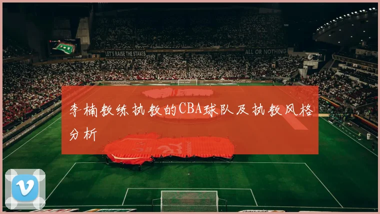 李楠教练执教的CBA球队及执教风格分析