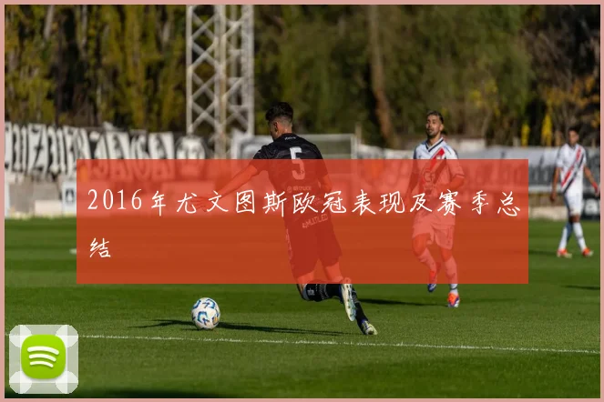 2016年尤文图斯欧冠表现及赛季总结